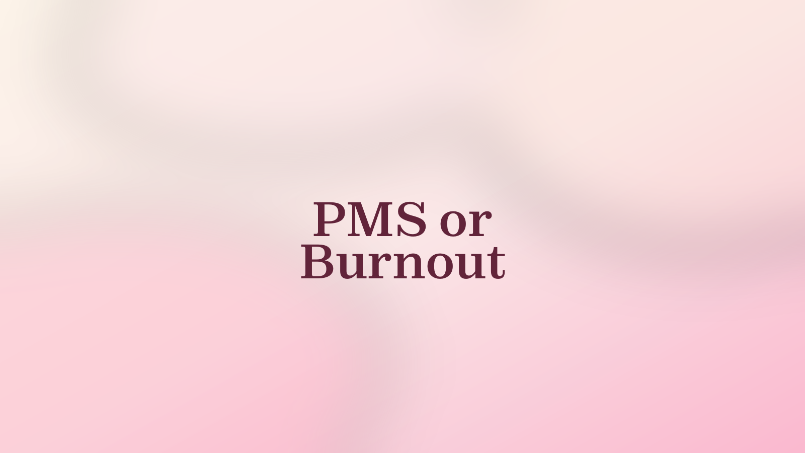 PMS or Burnout