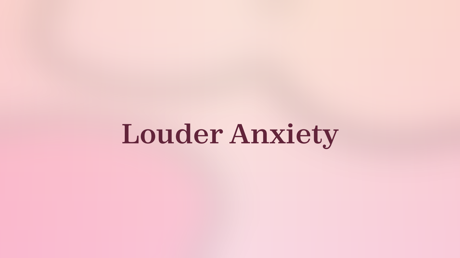 Louder Anxiety