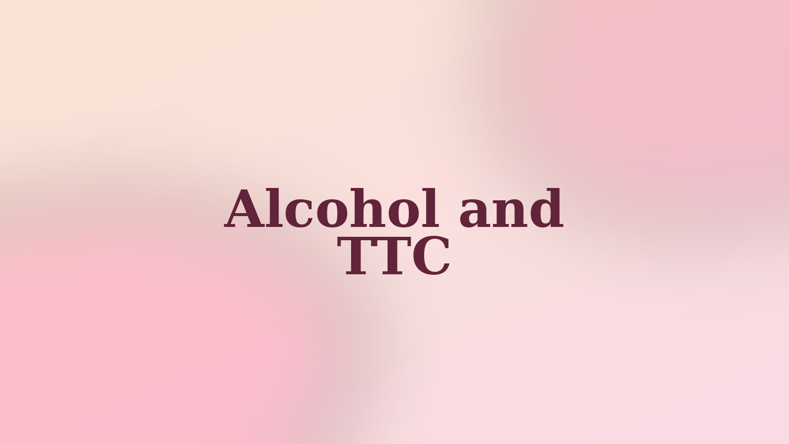 Alcohol and TTC