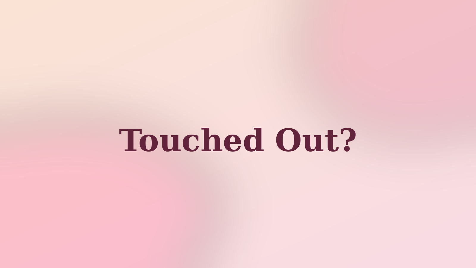 Touched Out?