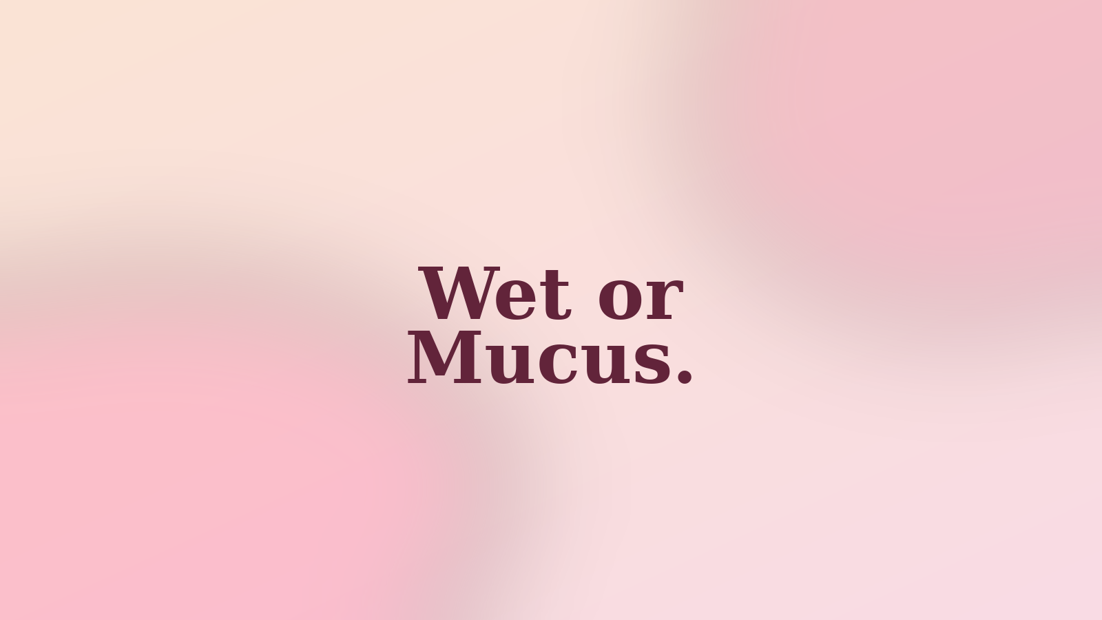 Wet or Mucus.